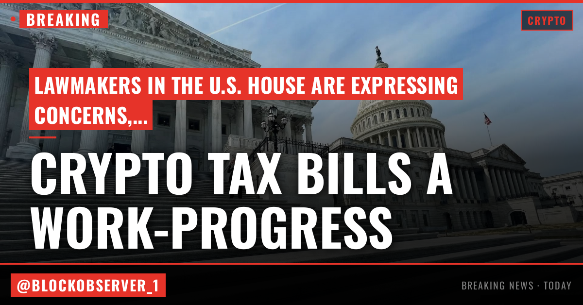 Crypto tax bills a work-in-progress as U.S. House lawmakers pose concerns