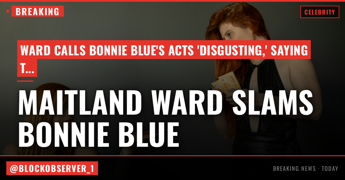 Maitland Ward Says 'Disgusting' Bonnie Blue Gives Porn a Bad Name