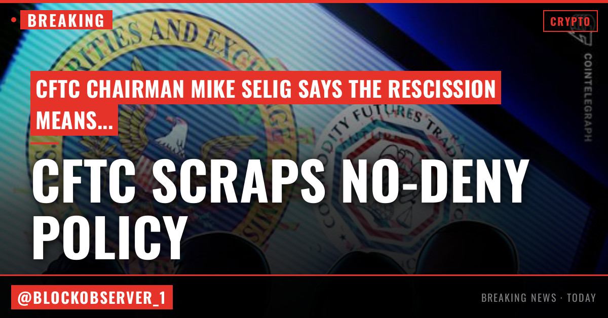 CFTC follows SEC in scrapping ‘no-deny’ policy for settlements